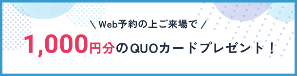 Web予約の上ご来場で1,000円分のQUOカードプレゼント！